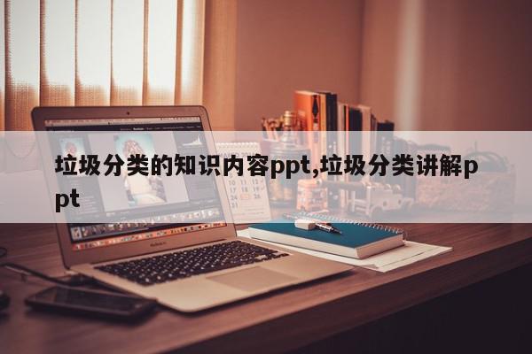 垃圾分类的知识内容ppt,垃圾分类讲解ppt