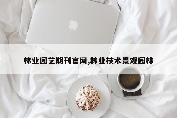 林业园艺期刊官网,林业技术景观园林