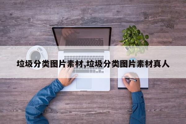 垃圾分类图片素材,垃圾分类图片素材真人