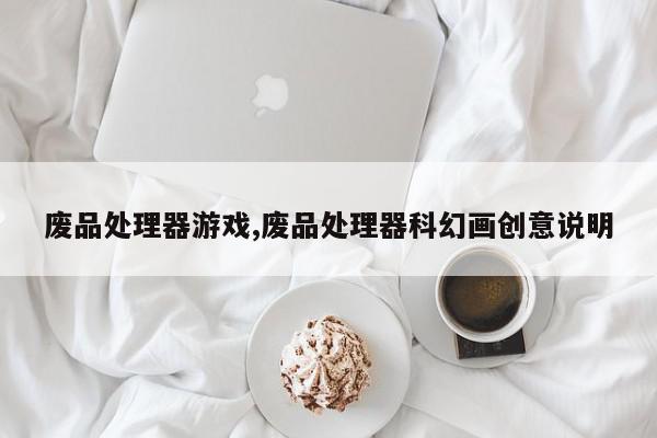 废品处理器游戏,废品处理器科幻画创意说明