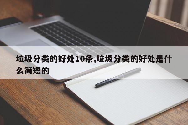 垃圾分类的好处10条,垃圾分类的好处是什么简短的