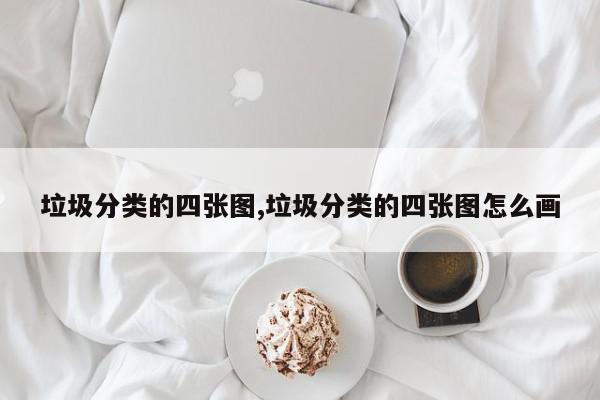 垃圾分类的四张图,垃圾分类的四张图怎么画