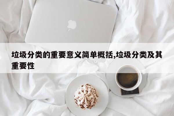 垃圾分类的重要意义简单概括,垃圾分类及其重要性