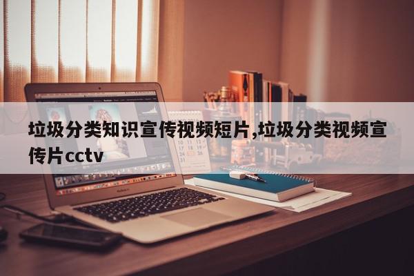 垃圾分类知识宣传视频短片,垃圾分类视频宣传片cctv