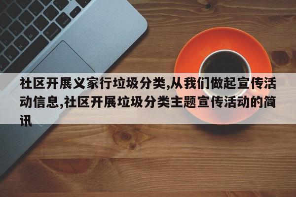 社区开展义家行垃圾分类,从我们做起宣传活动信息,社区开展垃圾分类主题宣传活动的简讯