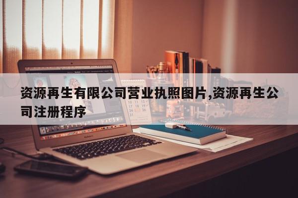 资源再生有限公司营业执照图片,资源再生公司注册程序